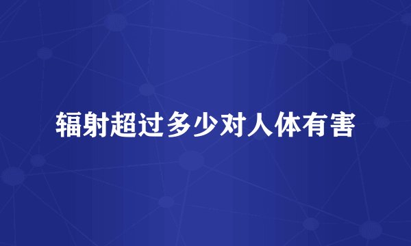 辐射超过多少对人体有害