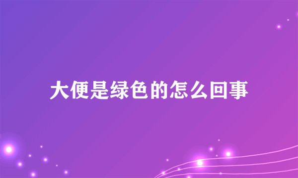 大便是绿色的怎么回事