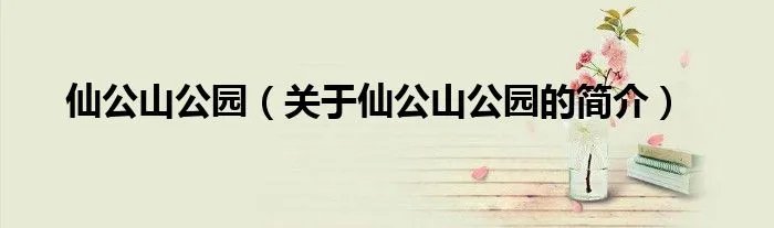 仙公山公园（关于仙公山公园的简介）