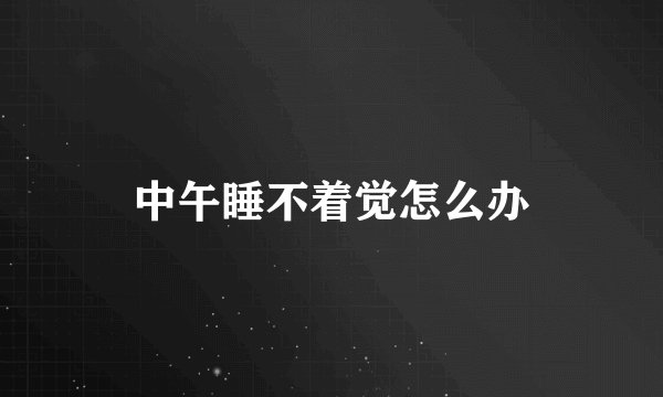 中午睡不着觉怎么办