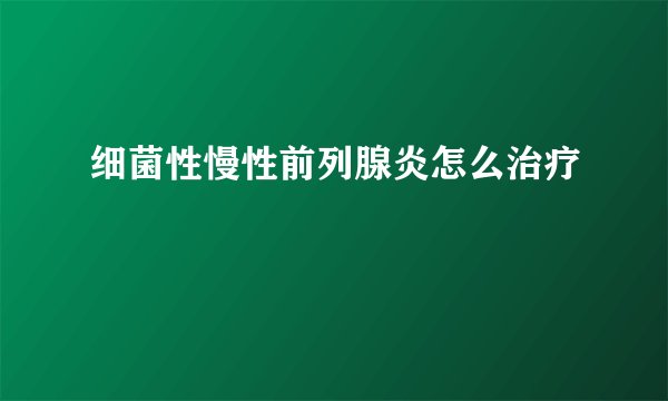 细菌性慢性前列腺炎怎么治疗