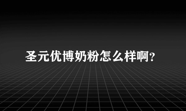 圣元优博奶粉怎么样啊？