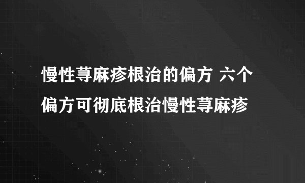 慢性荨麻疹根治的偏方 六个偏方可彻底根治慢性荨麻疹