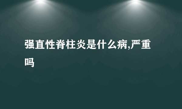 强直性脊柱炎是什么病,严重吗