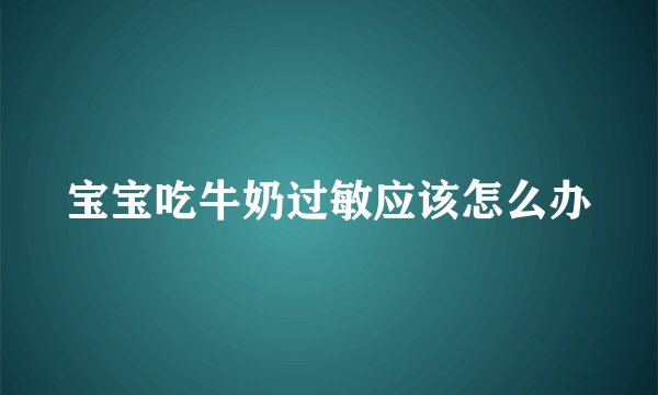 宝宝吃牛奶过敏应该怎么办