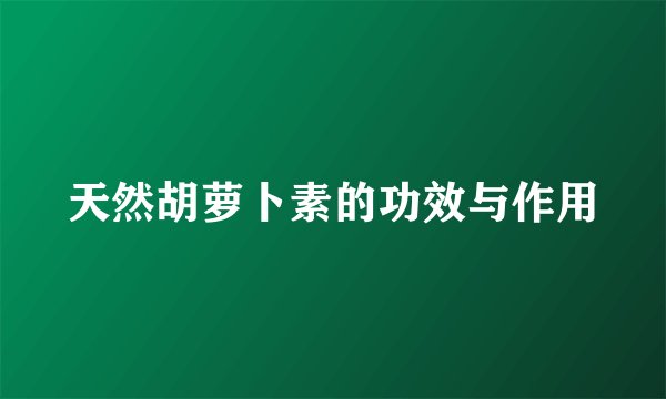天然胡萝卜素的功效与作用