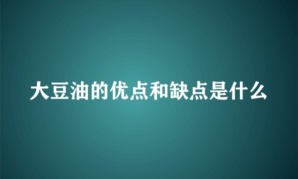 大豆油的优点和缺点是什么