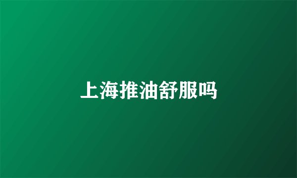 上海推油舒服吗