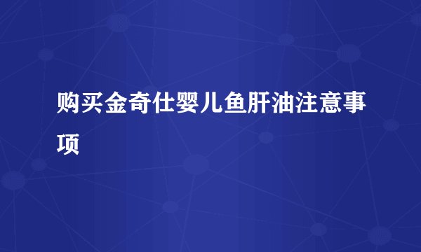 购买金奇仕婴儿鱼肝油注意事项