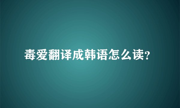 毒爱翻译成韩语怎么读？