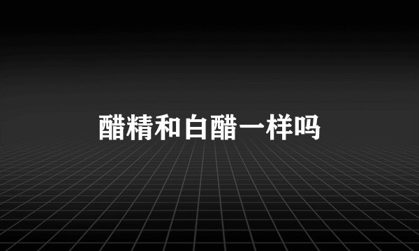 醋精和白醋一样吗