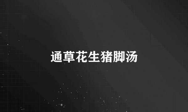 通草花生猪脚汤