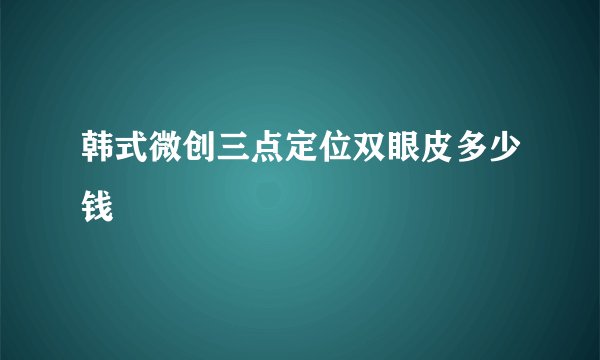 韩式微创三点定位双眼皮多少钱