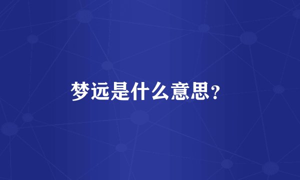 梦远是什么意思?