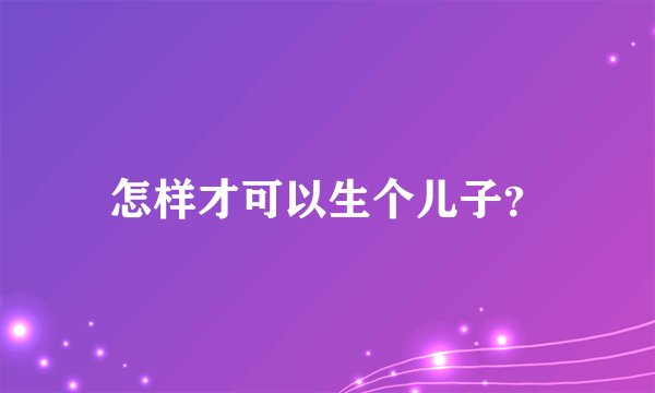 怎样才可以生个儿子？