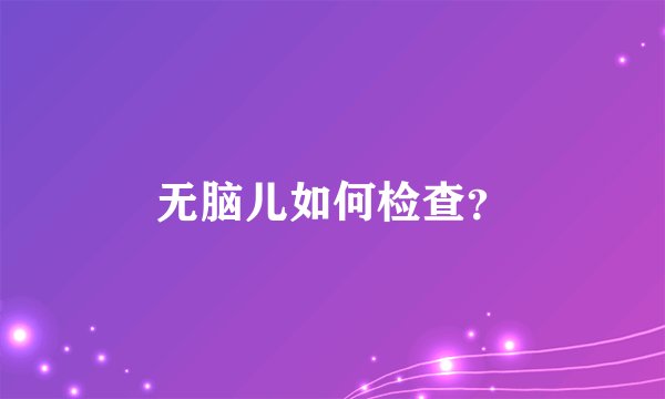 无脑儿如何检查？