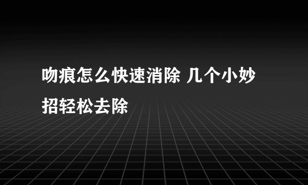 吻痕怎么快速消除 几个小妙招轻松去除