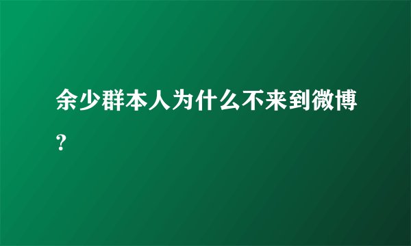 余少群本人为什么不来到微博？