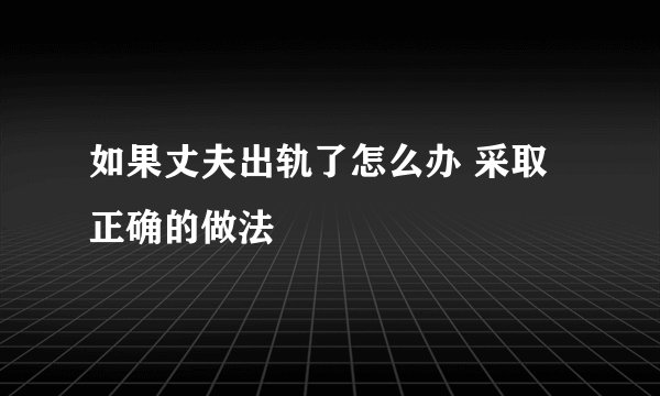 如果丈夫出轨了怎么办 采取正确的做法