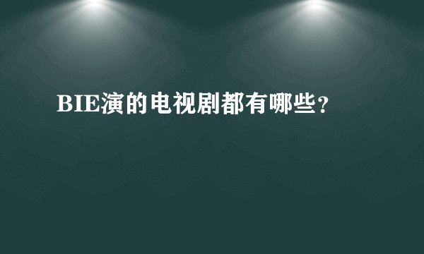BIE演的电视剧都有哪些？
