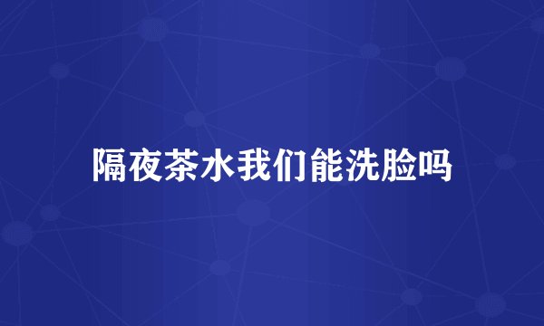 隔夜茶水我们能洗脸吗