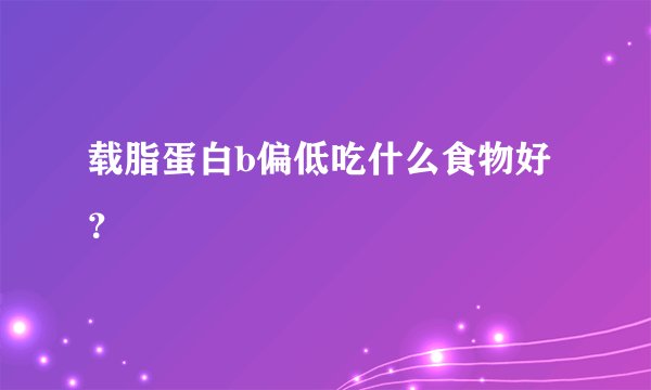 载脂蛋白b偏低吃什么食物好？