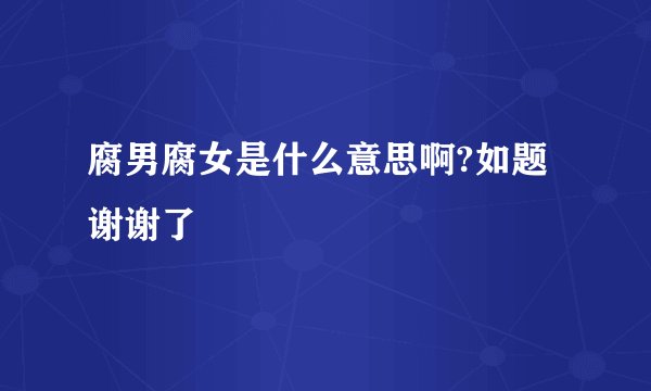 腐男腐女是什么意思啊?如题 谢谢了