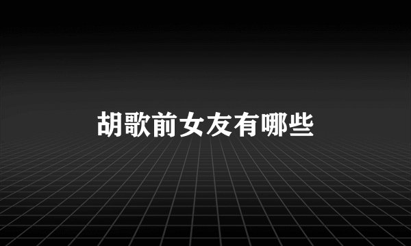胡歌前女友有哪些