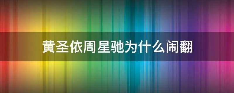黄圣依周星驰为什么闹翻