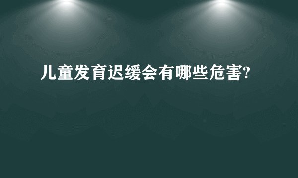 儿童发育迟缓会有哪些危害?
