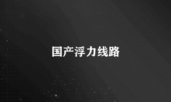 国产浮力线路