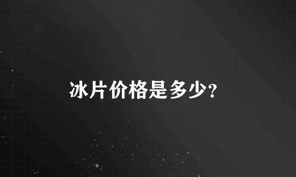 冰片价格是多少？