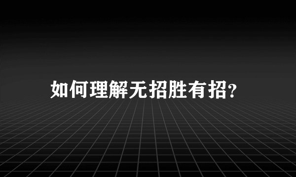 如何理解无招胜有招？