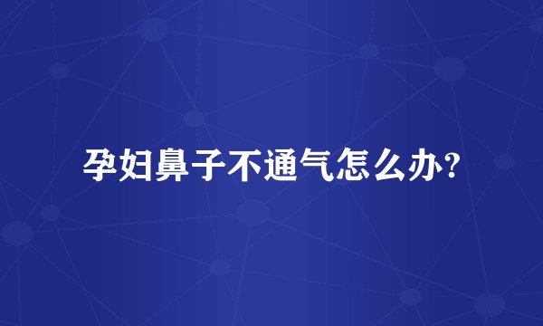 孕妇鼻子不通气怎么办?