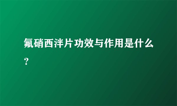 氟硝西泮片功效与作用是什么？