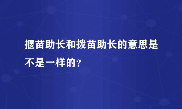 揠苗助长和拨苗助长的意思是不是一样的？