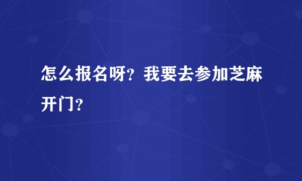 怎么报名呀?我要去参加芝麻开门?