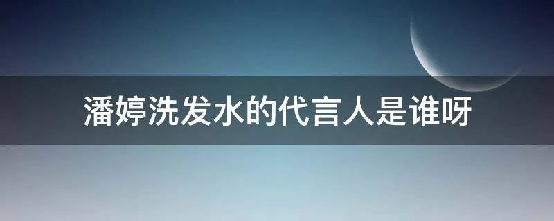 潘婷洗发水的代言人是谁呀