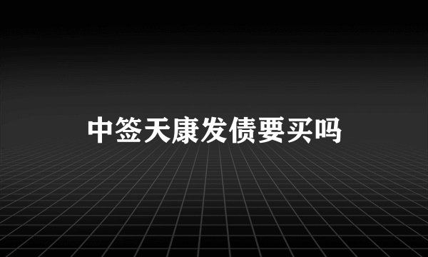 中签天康发债要买吗