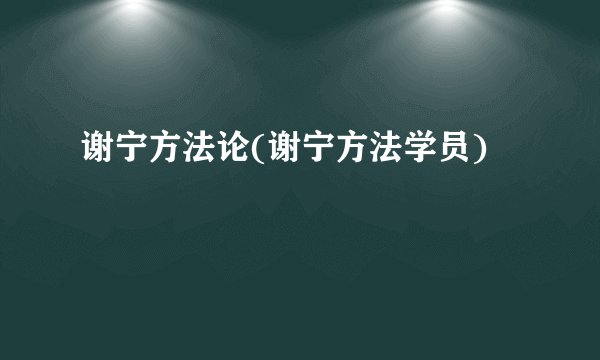 谢宁方法论(谢宁方法学员)