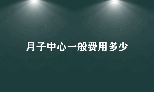 月子中心一般费用多少
