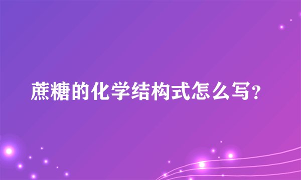 蔗糖的化学结构式怎么写？