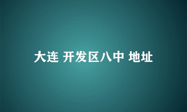 大连 开发区八中 地址