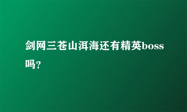 剑网三苍山洱海还有精英boss吗？