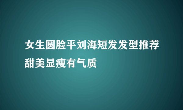 女生圆脸平刘海短发发型推荐甜美显瘦有气质