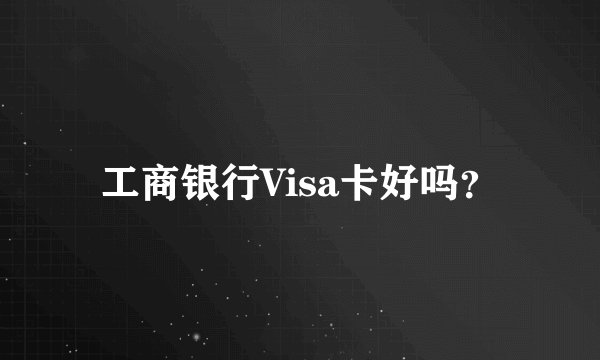 工商银行Visa卡好吗？