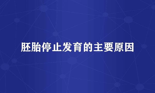 胚胎停止发育的主要原因
