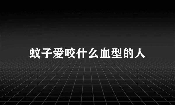 蚊子爱咬什么血型的人
