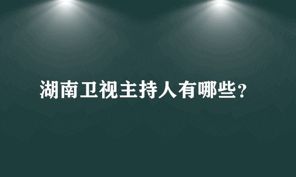 湖南卫视主持人有哪些?