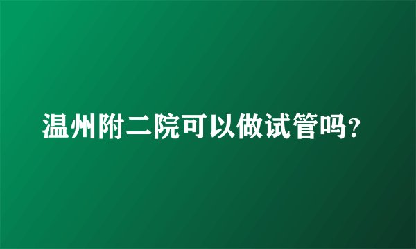 温州附二院可以做试管吗？
